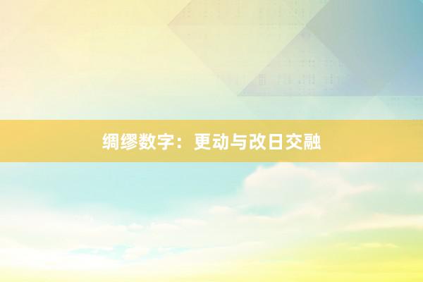 绸缪数字：更动与改日交融